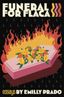 FuneralforFlaca-webres The cover of Funeral for Flaca, a book of essays by Emilly Prado. In addition to the book title and author, the illustrated cover has a pink coffin on fire with flowers on top. The background is medium gray rain drops against a black background.